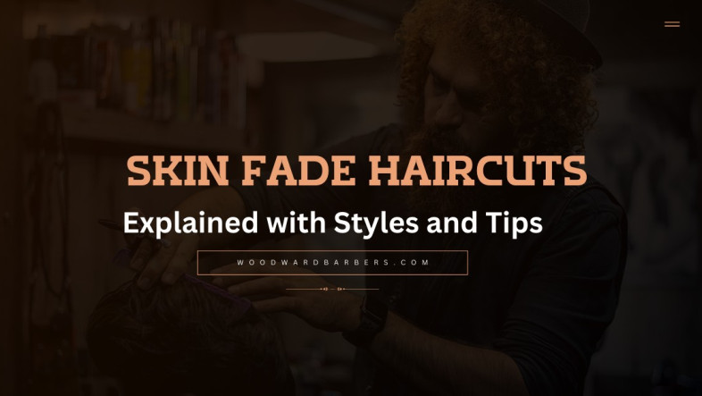 Skin Fade Haircuts Explained with Styles and Tips