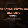 Best Low-Maintenance Men’s Haircuts and Hairstyles for Every Hair Type